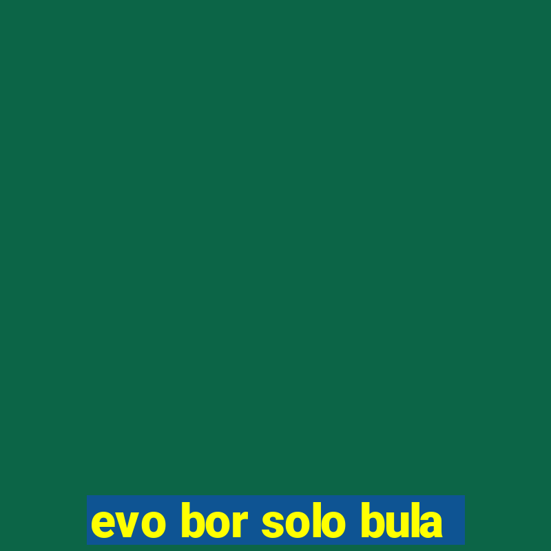 evo bor solo bula